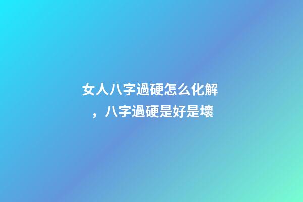 女人八字過硬怎么化解，八字過硬是好是壞